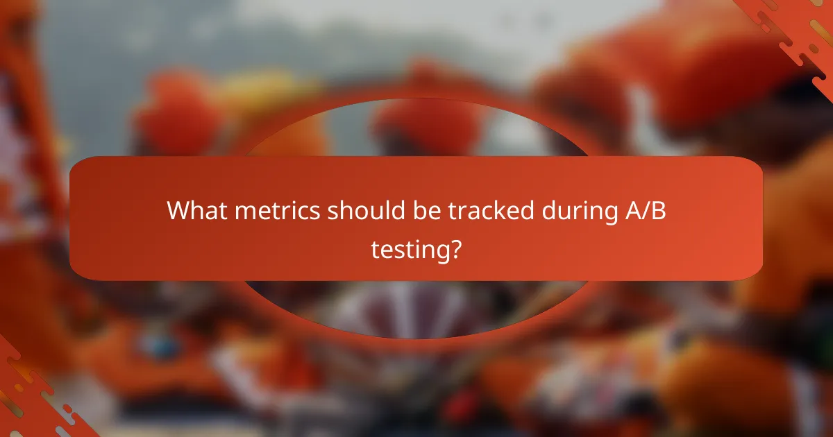 What metrics should be tracked during A/B testing?