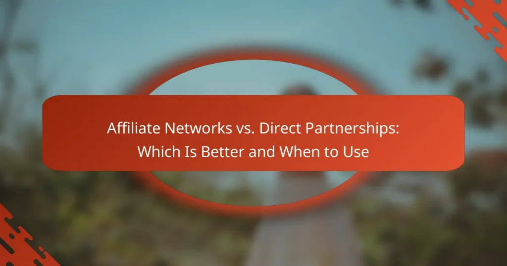 Affiliate Networks vs. Direct Partnerships: Which Is Better and When to Use
