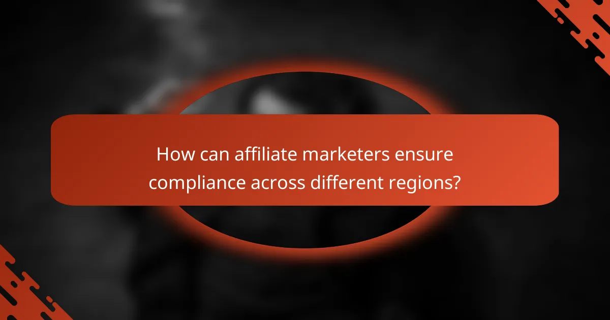 How can affiliate marketers ensure compliance across different regions?