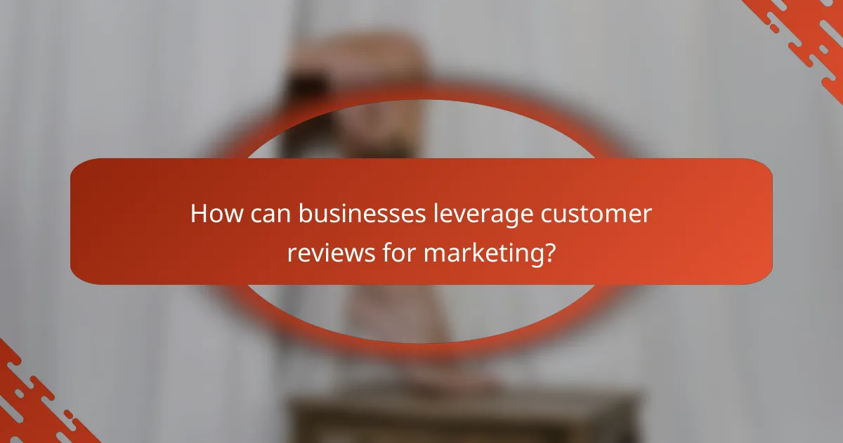 How can businesses leverage customer reviews for marketing?