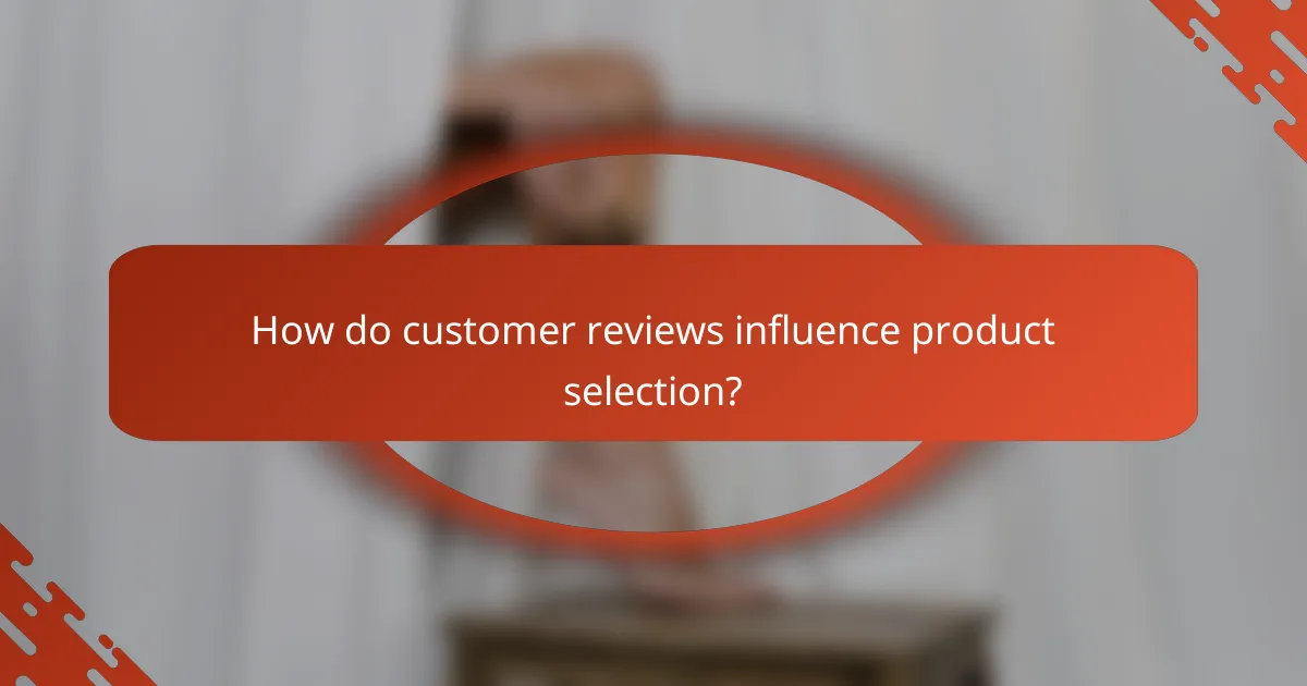 How do customer reviews influence product selection?