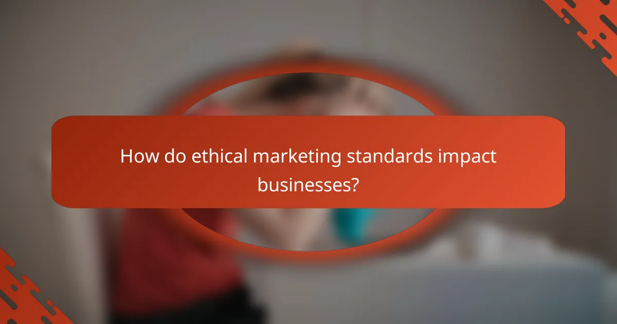 How do ethical marketing standards impact businesses?