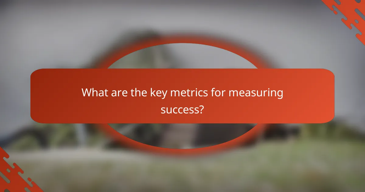 What are the key metrics for measuring success?