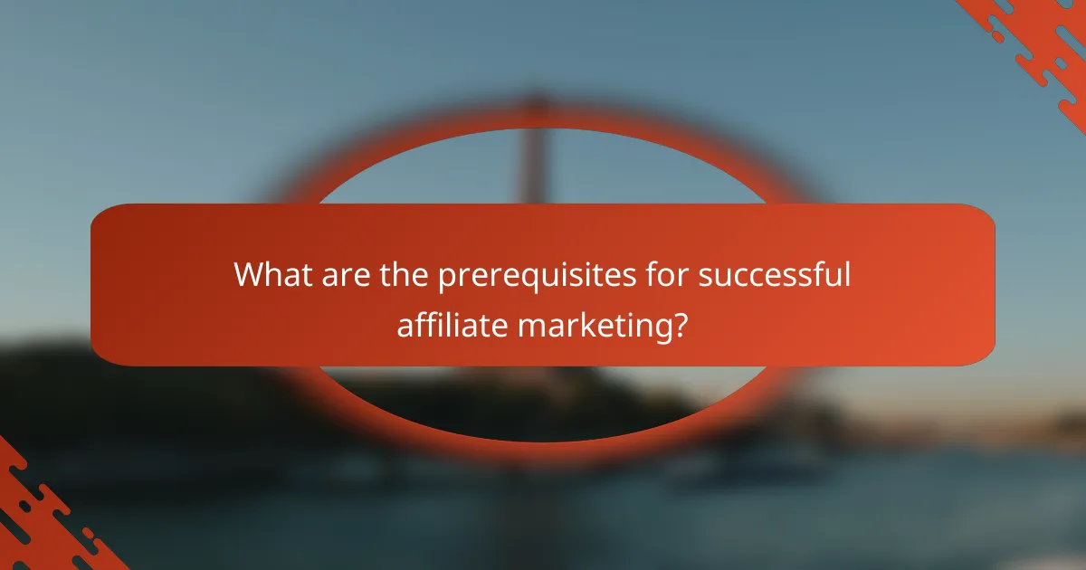 What are the prerequisites for successful affiliate marketing?