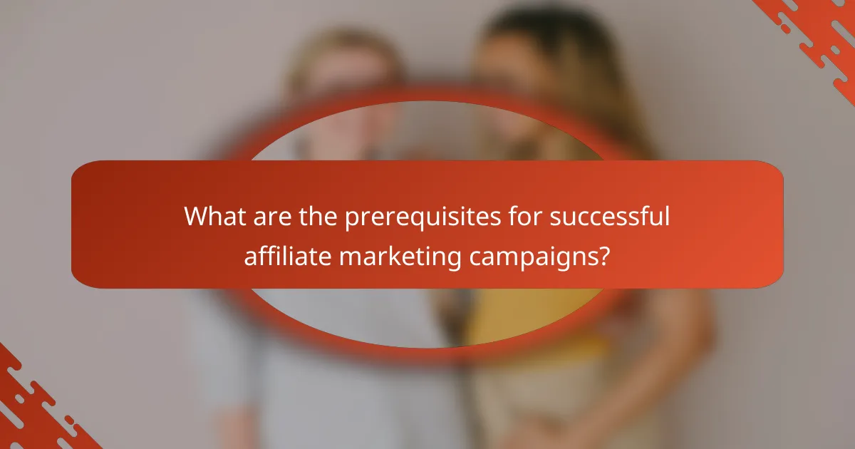 What are the prerequisites for successful affiliate marketing campaigns?