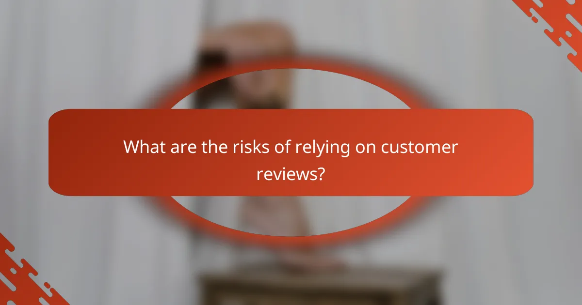 What are the risks of relying on customer reviews?