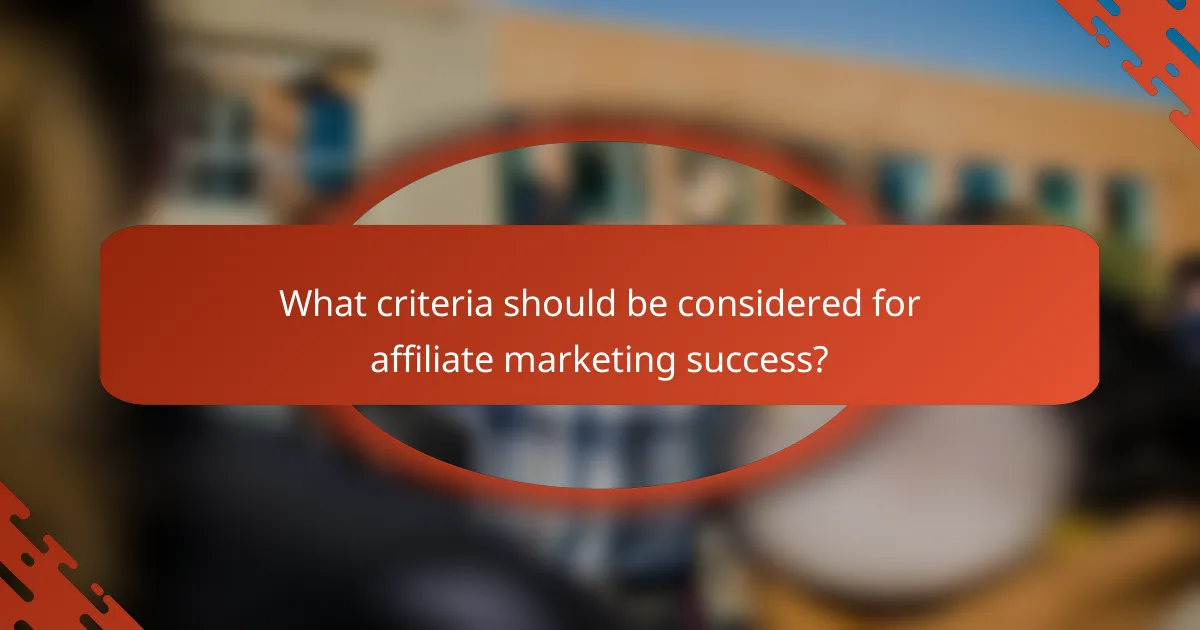 What criteria should be considered for affiliate marketing success?