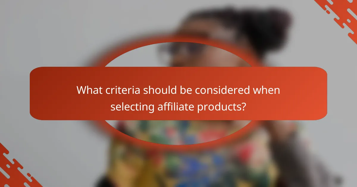 What criteria should be considered when selecting affiliate products?