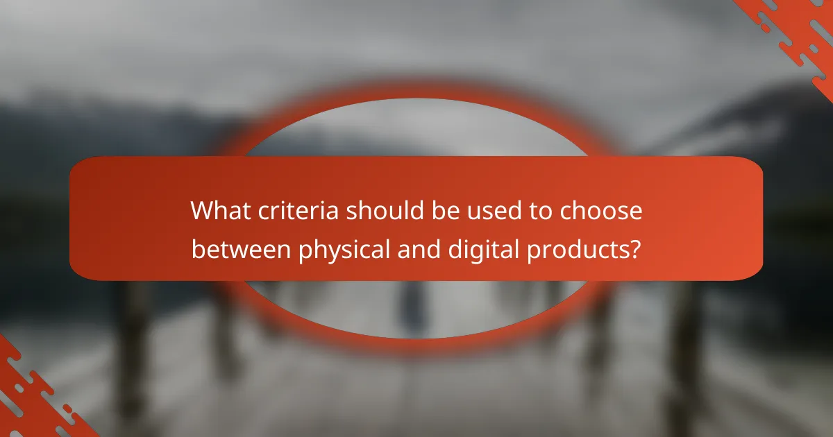 What criteria should be used to choose between physical and digital products?