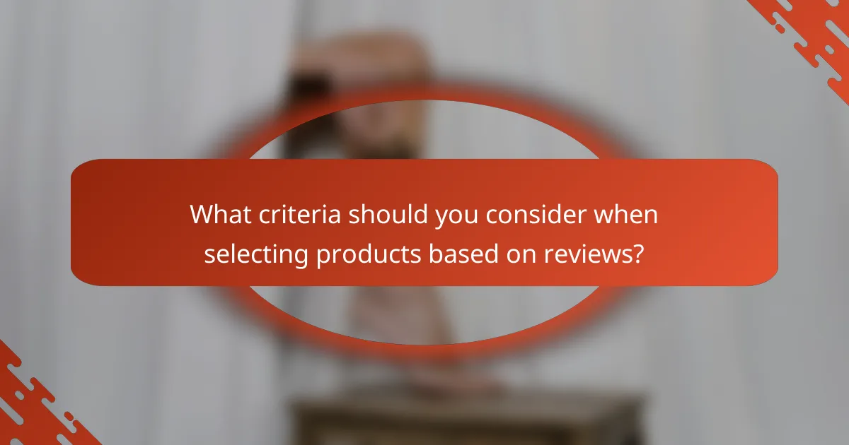 What criteria should you consider when selecting products based on reviews?